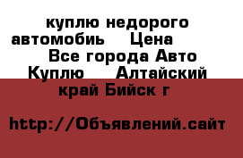 куплю недорого автомобиь  › Цена ­ 5-20000 - Все города Авто » Куплю   . Алтайский край,Бийск г.